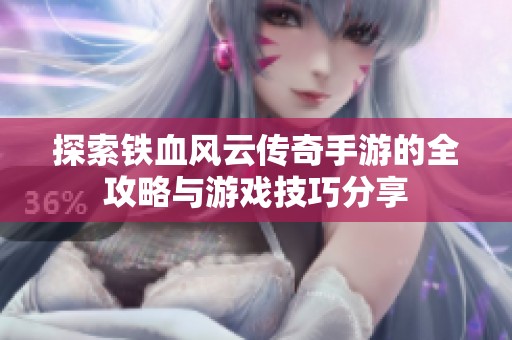 探索铁血风云传奇手游的全攻略与游戏技巧分享