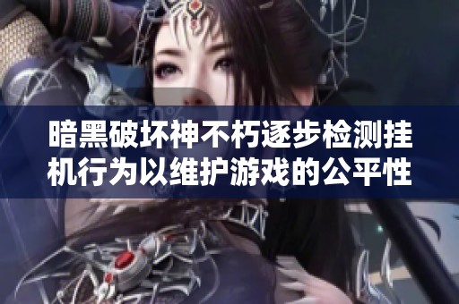 暗黑破坏神不朽逐步检测挂机行为以维护游戏的公平性