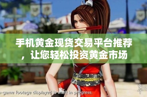 手机黄金现货交易平台推荐，让您轻松投资黄金市场