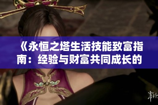 《永恒之塔生活技能致富指南：经验与财富共同成长的探索之旅》