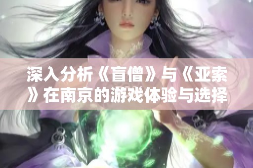深入分析《盲僧》与《亚索》在南京的游戏体验与选择优劣