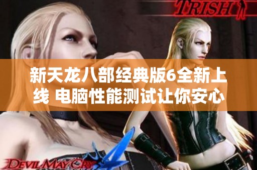 新天龙八部经典版6全新上线 电脑性能测试让你安心选择