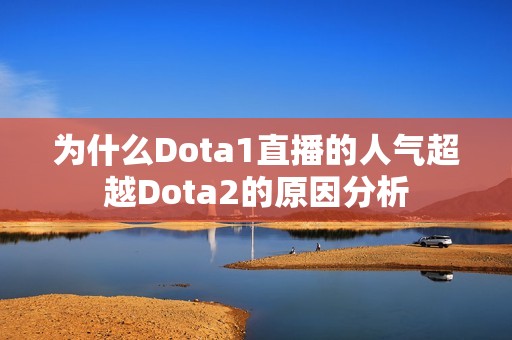 为什么Dota1直播的人气超越Dota2的原因分析