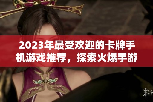 2023年最受欢迎的卡牌手机游戏推荐，探索火爆手游排行榜