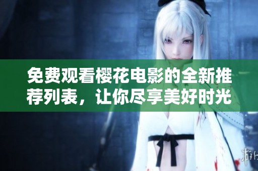 免费观看樱花电影的全新推荐列表，让你尽享美好时光