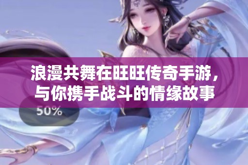 浪漫共舞在旺旺传奇手游，与你携手战斗的情缘故事