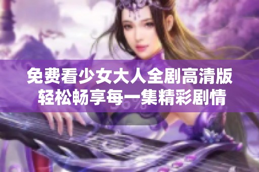 免费看少女大人全剧高清版 轻松畅享每一集精彩剧情