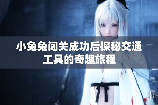 小兔兔闯关成功后探秘交通工具的奇趣旅程