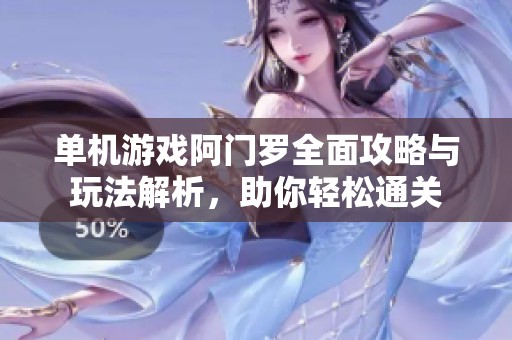 单机游戏阿门罗全面攻略与玩法解析，助你轻松通关