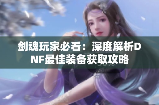 剑魂玩家必看：深度解析DNF最佳装备获取攻略