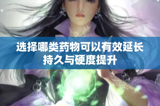 选择哪类药物可以有效延长持久与硬度提升