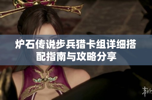 炉石传说步兵猎卡组详细搭配指南与攻略分享