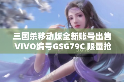三国杀移动版全新账号出售 VIVO编号GSG79C 限量抢购中