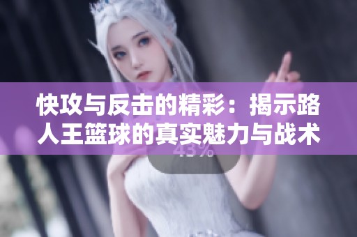 快攻与反击的精彩：揭示路人王篮球的真实魅力与战术策略