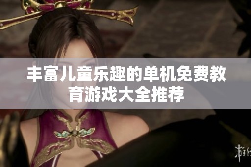 丰富儿童乐趣的单机免费教育游戏大全推荐