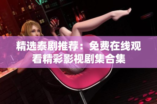 精选泰剧推荐：免费在线观看精彩影视剧集合集