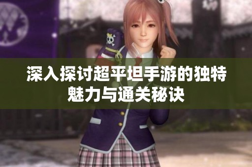 深入探讨超平坦手游的独特魅力与通关秘诀