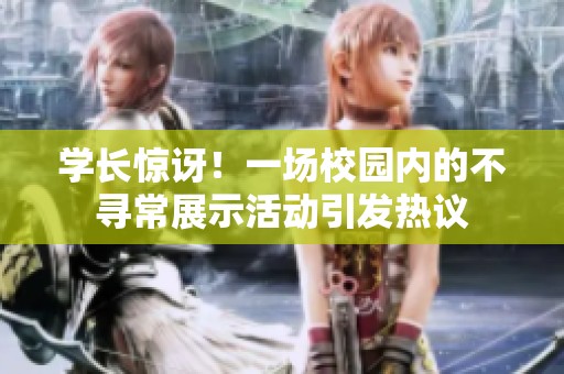 学长惊讶！一场校园内的不寻常展示活动引发热议