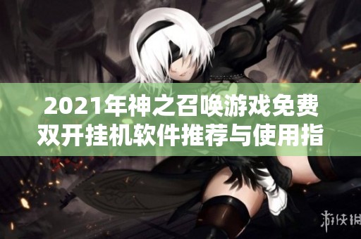 2021年神之召唤游戏免费双开挂机软件推荐与使用指南
