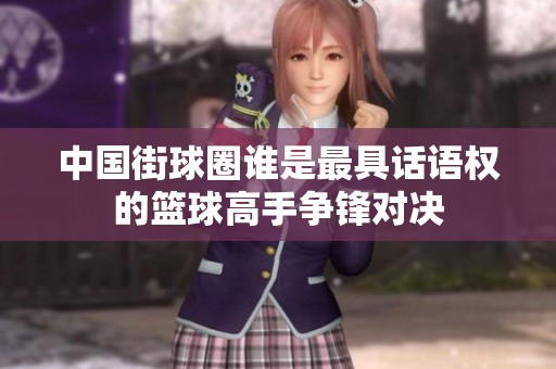 中国街球圈谁是最具话语权的篮球高手争锋对决