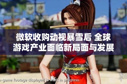 微软收购动视暴雪后 全球游戏产业面临新局面与发展方向