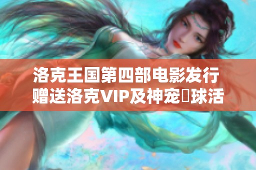 洛克王国第四部电影发行 赠送洛克VIP及神宠蔴球活动开启