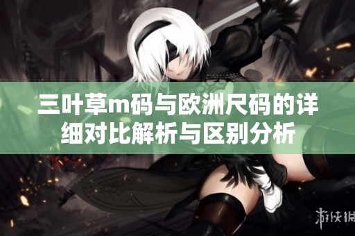 三叶草m码与欧洲尺码的详细对比解析与区别分析