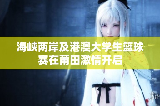海峡两岸及港澳大学生篮球赛在莆田激情开启