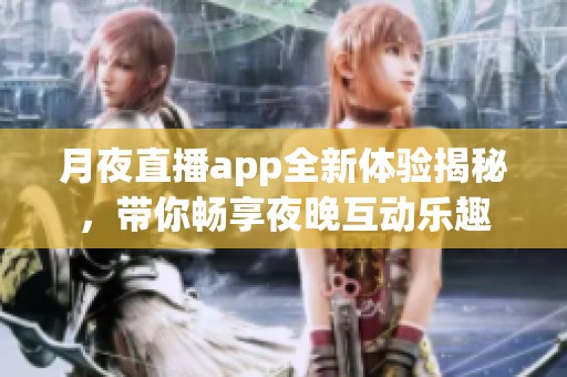 月夜直播app全新体验揭秘，带你畅享夜晚互动乐趣