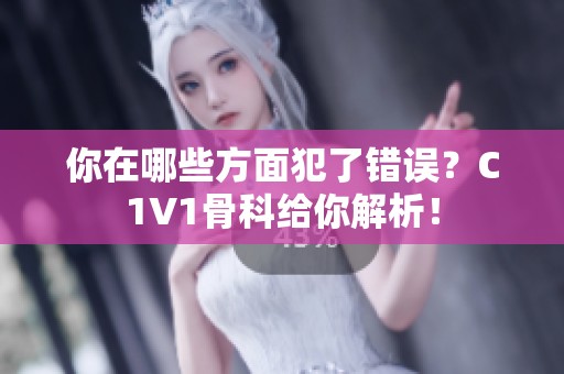 你在哪些方面犯了错误？C1V1骨科给你解析！