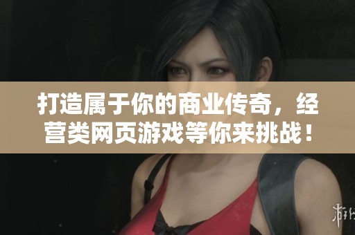 打造属于你的商业传奇，经营类网页游戏等你来挑战！