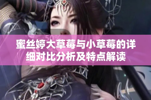 蜜丝婷大草莓与小草莓的详细对比分析及特点解读