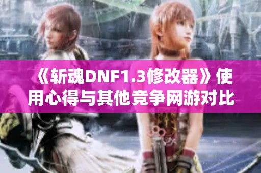 《斩魂DNF1.3修改器》使用心得与其他竞争网游对比分析