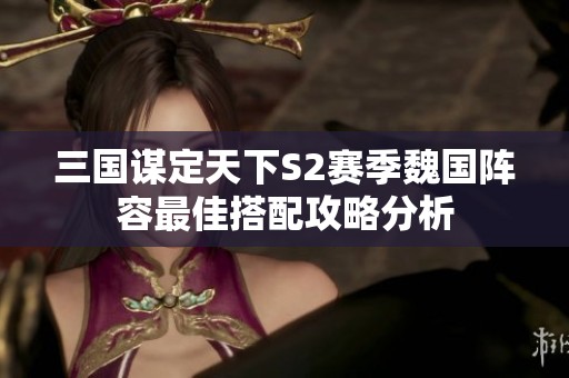 三国谋定天下S2赛季魏国阵容最佳搭配攻略分析