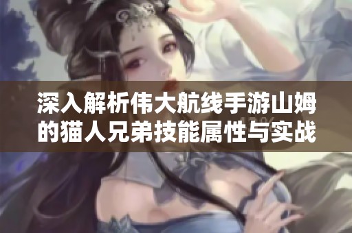 深入解析伟大航线手游山姆的猫人兄弟技能属性与实战攻略