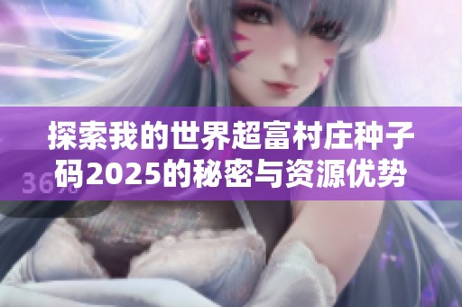 探索我的世界超富村庄种子码2025的秘密与资源优势