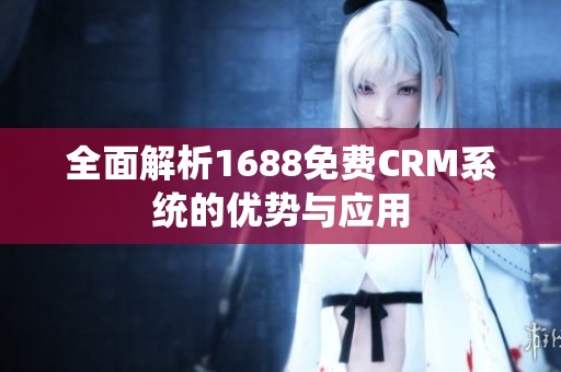 全面解析1688免费CRM系统的优势与应用