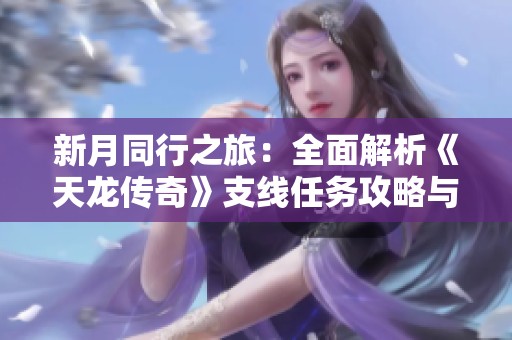 新月同行之旅：全面解析《天龙传奇》支线任务攻略与技巧
