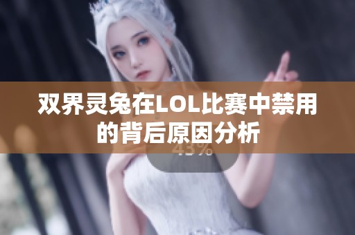 双界灵兔在LOL比赛中禁用的背后原因分析