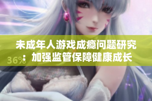 未成年人游戏成瘾问题研究：加强监管保障健康成长