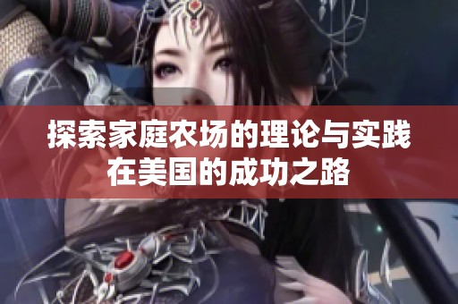 探索家庭农场的理论与实践在美国的成功之路