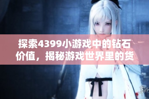 探索4399小游戏中的钻石价值，揭秘游戏世界里的货币经济