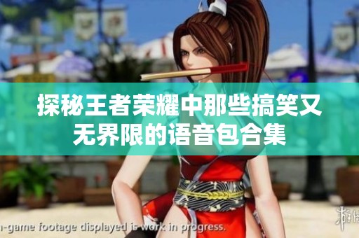 探秘王者荣耀中那些搞笑又无界限的语音包合集