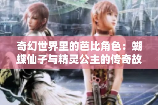 奇幻世界里的芭比角色：蝴蝶仙子与精灵公主的传奇故事