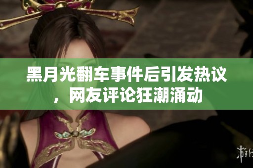 黑月光翻车事件后引发热议，网友评论狂潮涌动