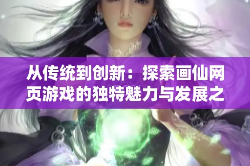 从传统到创新：探索画仙网页游戏的独特魅力与发展之路