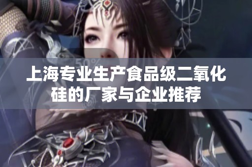上海专业生产食品级二氧化硅的厂家与企业推荐