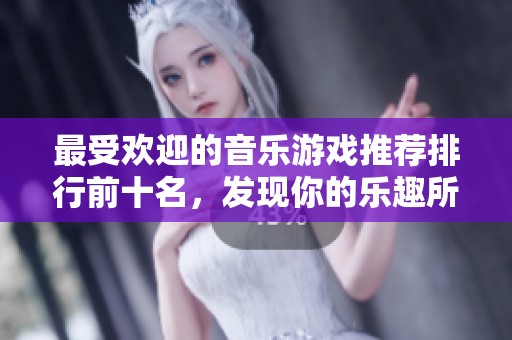 最受欢迎的音乐游戏推荐排行前十名，发现你的乐趣所在