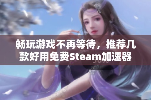 畅玩游戏不再等待，推荐几款好用免费Steam加速器
