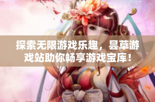 探索无限游戏乐趣，昙草游戏站助你畅享游戏宝库！